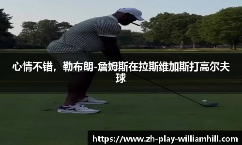 心情不错，勒布朗-詹姆斯在拉斯维加斯打高尔夫球